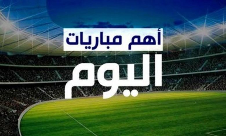 مواعيد مباريات اليوم